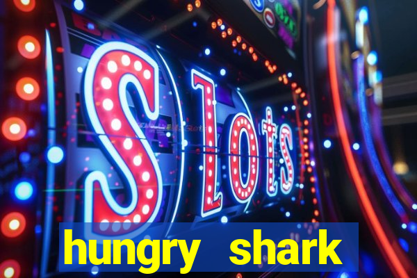 hungry shark evolution dinheiro infinito